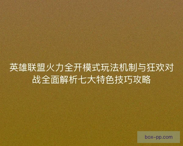 英雄联盟火力全开模式玩法机制与狂欢对战全面解析七大特色技巧攻略