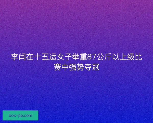 李闫在十五运女子举重87公斤以上级比赛中强势夺冠