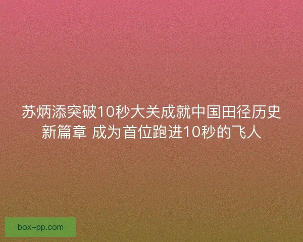苏炳添突破10秒大关成就中国田径历史新篇章 成为首位跑进10秒的飞人