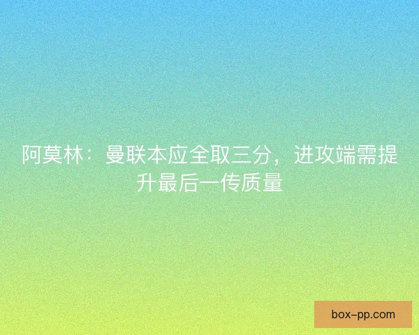 阿莫林:曼联本应全取三分,进攻端需提升最后一传质量 阿莫林:曼联本应全取三分,进攻端需提升最后一传质量