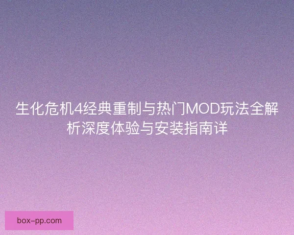 生化危机4经典重制与热门MOD玩法全解析深度体验与安装指南详