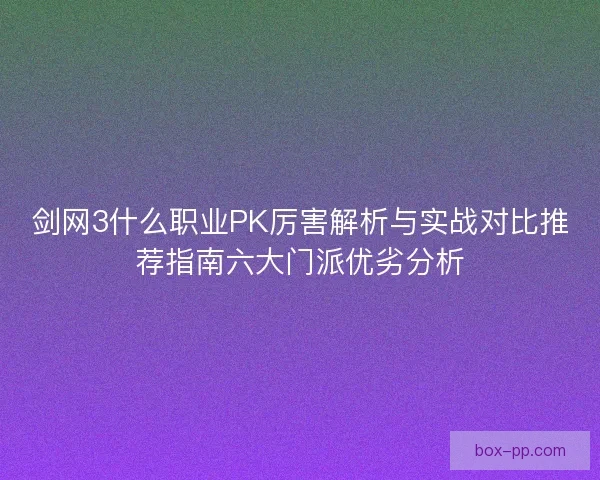 剑网3什么职业PK厉害解析与实战对比推荐指南六大门派优劣分析 剑网3什么职业PK厉害解析与实战对比推荐指南六大门派优劣分析