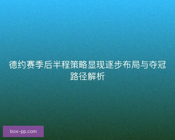 德约赛季后半程策略显现逐步布局与夺冠路径解析 德约赛季后半程策略显现逐步布局与夺冠路径解析