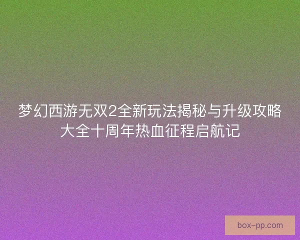 梦幻西游无双2全新玩法揭秘与升级攻略大全十周年热血征程启航记 梦幻西游无双2全新玩法揭秘与升级攻略大全十周年热血征程启航记