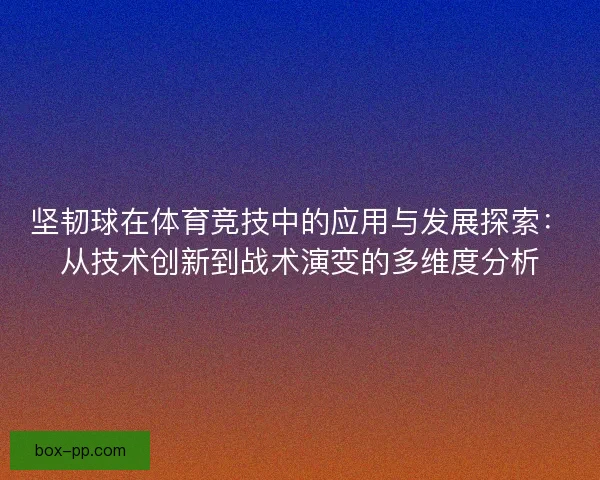 坚韧球在体育竞技中的应用与发展探索：从技术创新到战术演变的多维度分析