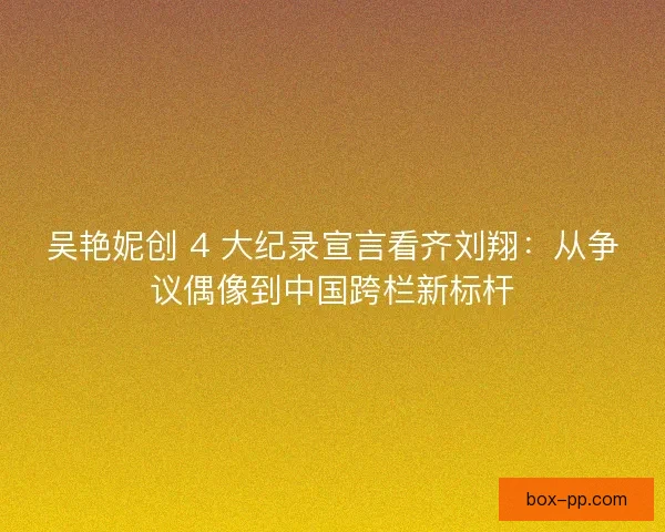 吴艳妮创 4 大纪录宣言看齐刘翔：从争议偶像到中国跨栏新标杆