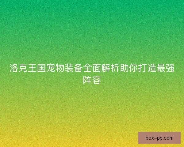 洛克王国宠物装备全面解析助你打造最强阵容